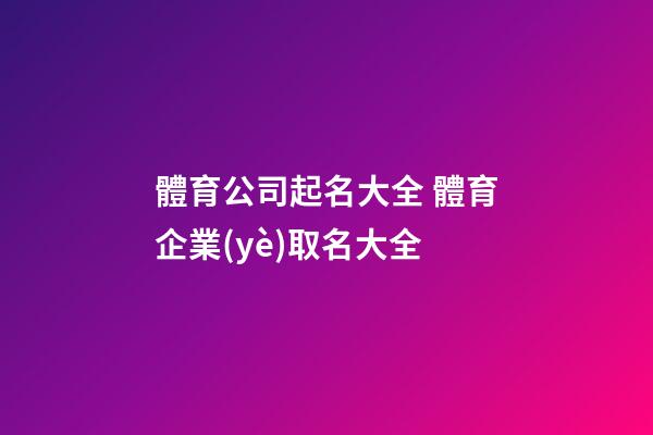 體育公司起名大全 體育企業(yè)取名大全-第1張-公司起名-玄機(jī)派